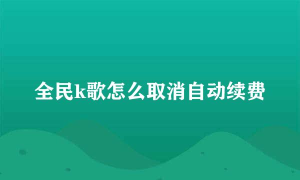 全民k歌怎么取消自动续费