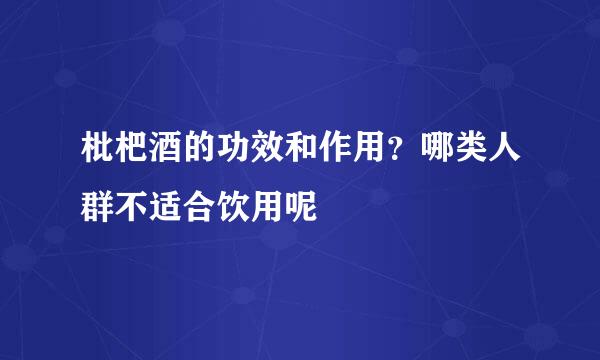 枇杷酒的功效和作用？哪类人群不适合饮用呢
