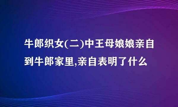 牛郎织女(二)中王母娘娘亲自到牛郎家里,亲自表明了什么