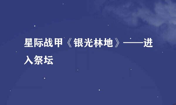 星际战甲《银光林地》——进入祭坛