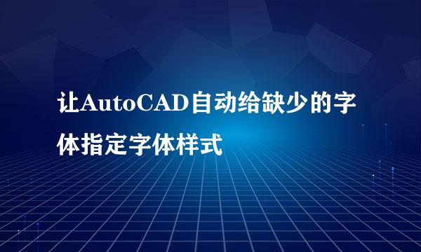 让AutoCAD自动给缺少的字体指定字体样式