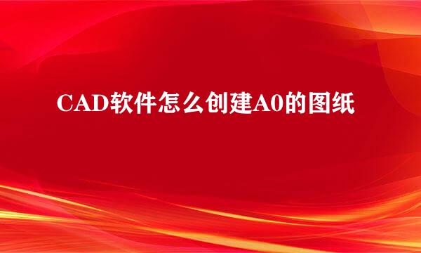 CAD软件怎么创建A0的图纸