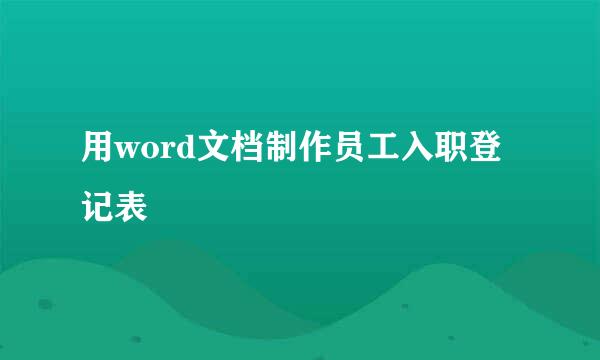 用word文档制作员工入职登记表