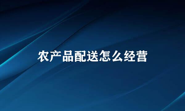 农产品配送怎么经营