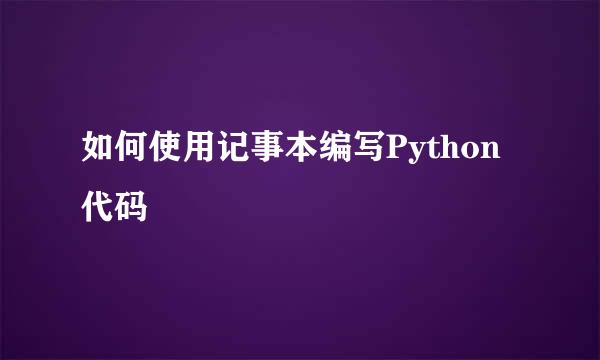 如何使用记事本编写Python代码