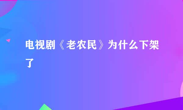 电视剧《老农民》为什么下架了
