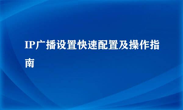 IP广播设置快速配置及操作指南