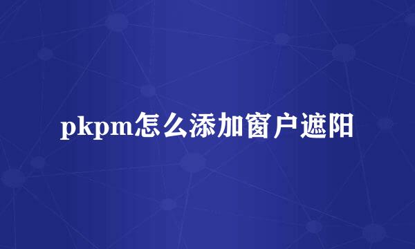 pkpm怎么添加窗户遮阳