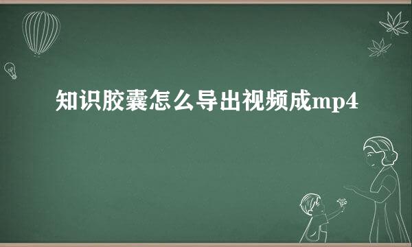 知识胶囊怎么导出视频成mp4