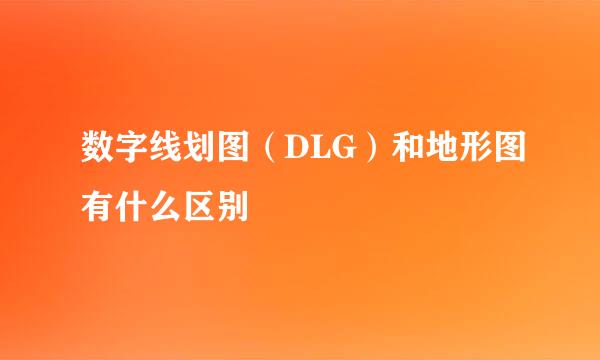 数字线划图（DLG）和地形图有什么区别