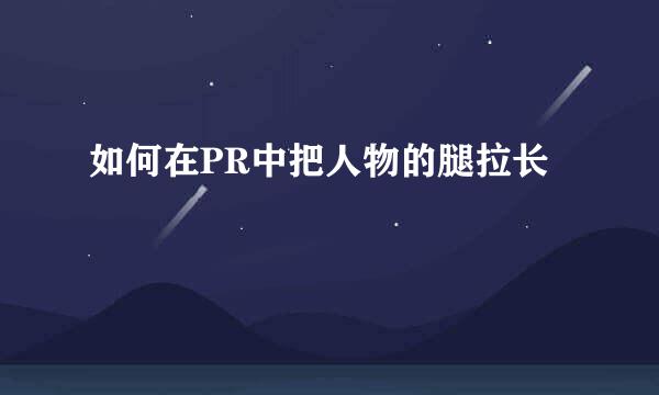 如何在PR中把人物的腿拉长