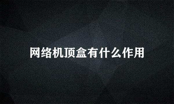 网络机顶盒有什么作用