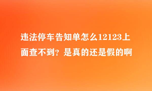 违法停车告知单怎么12123上面查不到?是真的还是假的啊