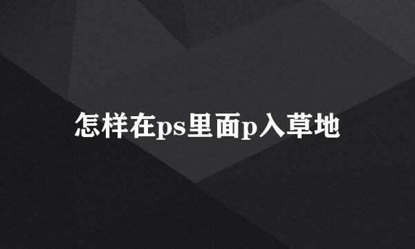 怎样在ps里面p入草地