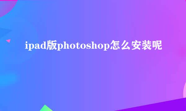 ipad版photoshop怎么安装呢
