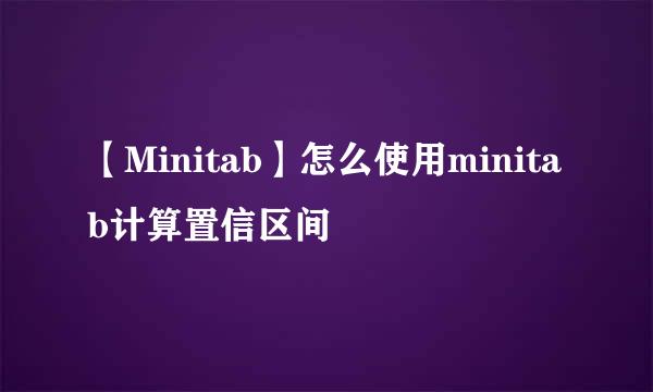 【Minitab】怎么使用minitab计算置信区间