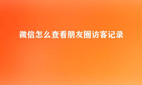 微信怎么查看朋友圈访客记录