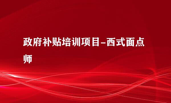政府补贴培训项目-西式面点师
