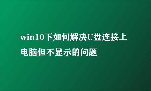 win10下如何解决U盘连接上电脑但不显示的问题