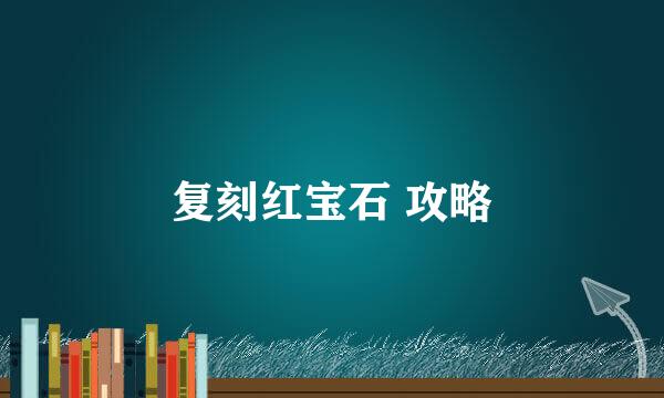 复刻红宝石 攻略