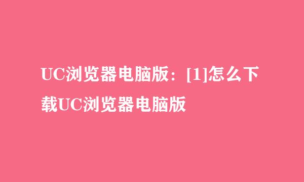 UC浏览器电脑版：[1]怎么下载UC浏览器电脑版