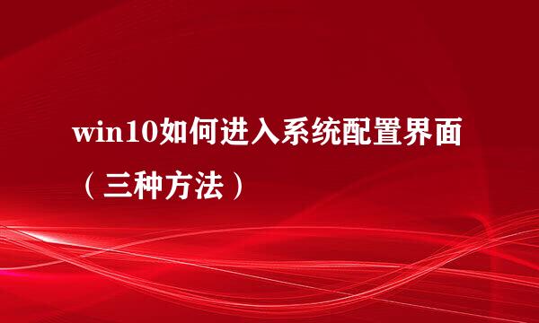 win10如何进入系统配置界面（三种方法）