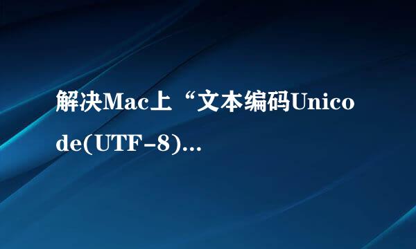 解决Mac上“文本编码Unicode(UTF-8)不适用”