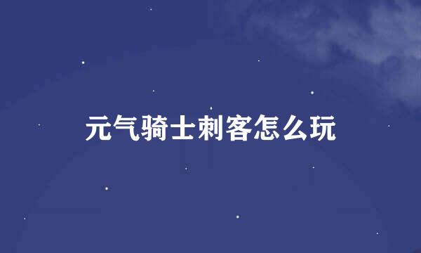 元气骑士刺客怎么玩