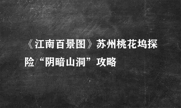 《江南百景图》苏州桃花坞探险“阴暗山洞”攻略