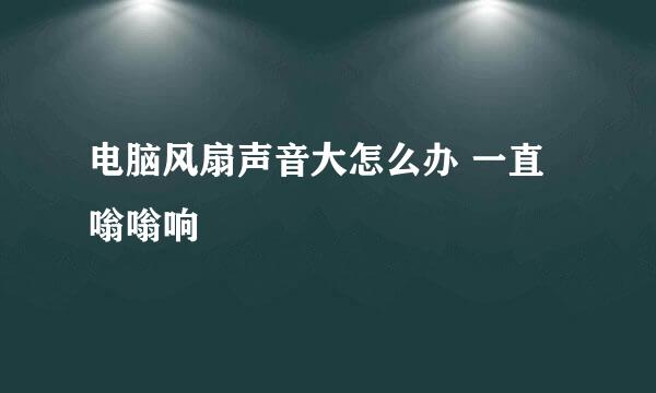 电脑风扇声音大怎么办 一直嗡嗡响
