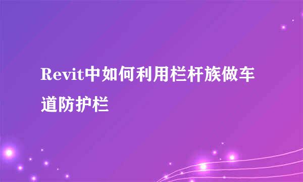 Revit中如何利用栏杆族做车道防护栏