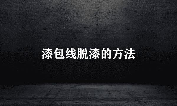 漆包线脱漆的方法