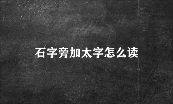 石字旁加太字怎么读