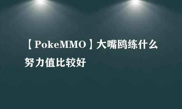 【PokeMMO】大嘴鸥练什么努力值比较好