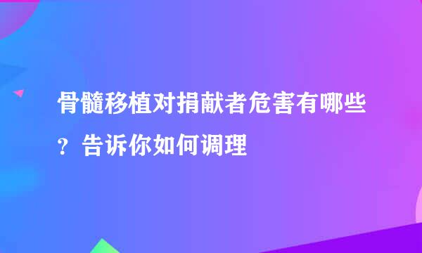 骨髓移植对捐献者危害有哪些?告诉你如何调理