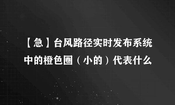 【急】台风路径实时发布系统中的橙色圈（小的）代表什么