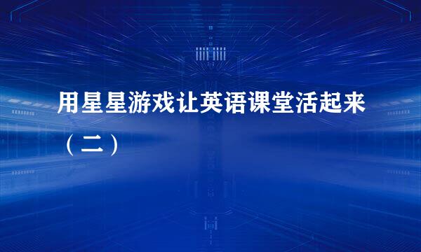 用星星游戏让英语课堂活起来（二）