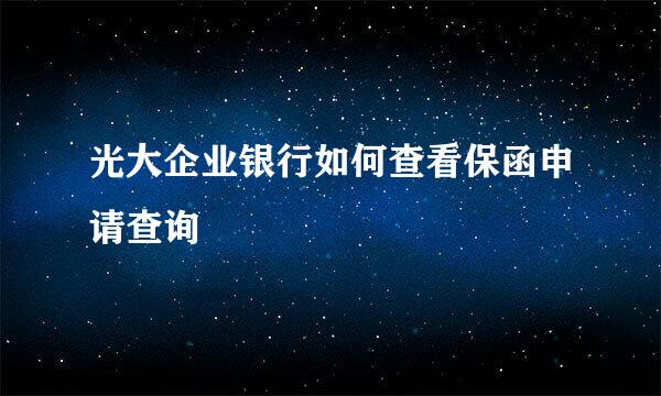 光大企业银行如何查看保函申请查询