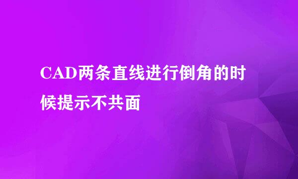 CAD两条直线进行倒角的时候提示不共面