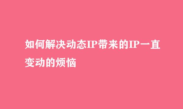如何解决动态IP带来的IP一直变动的烦恼