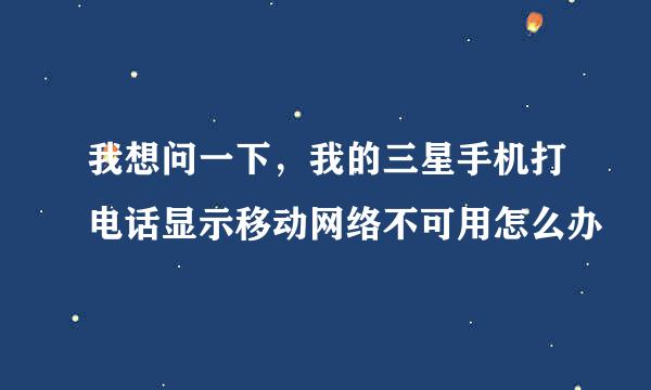 我想问一下,我的三星手机打电话显示移动网络不可用怎么办