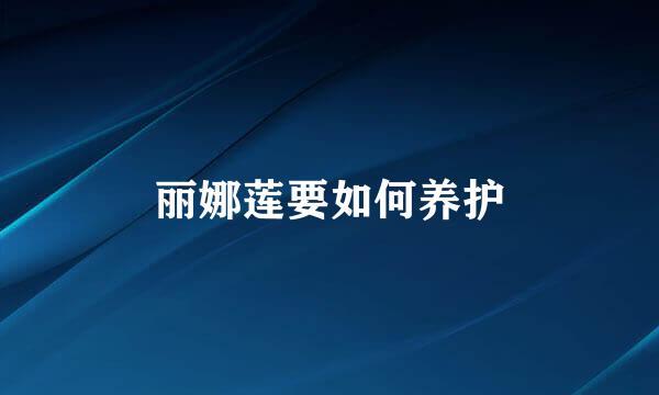 丽娜莲要如何养护