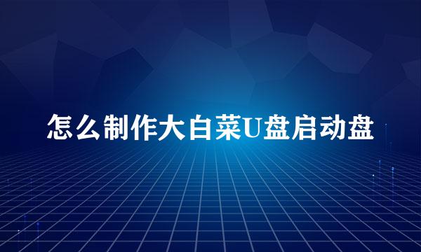 怎么制作大白菜U盘启动盘
