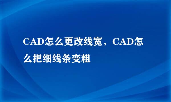 CAD怎么更改线宽，CAD怎么把细线条变粗