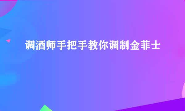 调酒师手把手教你调制金菲士