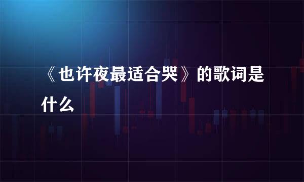 《也许夜最适合哭》的歌词是什么