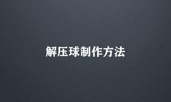 解压球制作方法