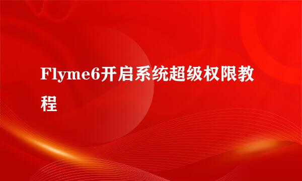 Flyme6开启系统超级权限教程