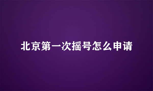 北京第一次摇号怎么申请