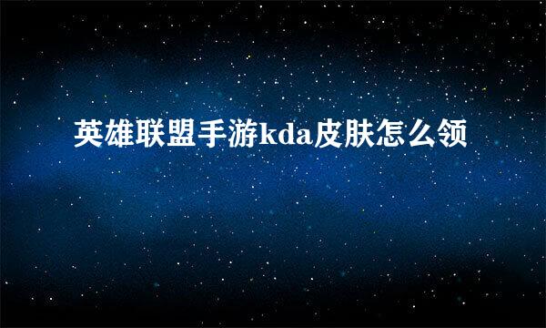 英雄联盟手游kda皮肤怎么领